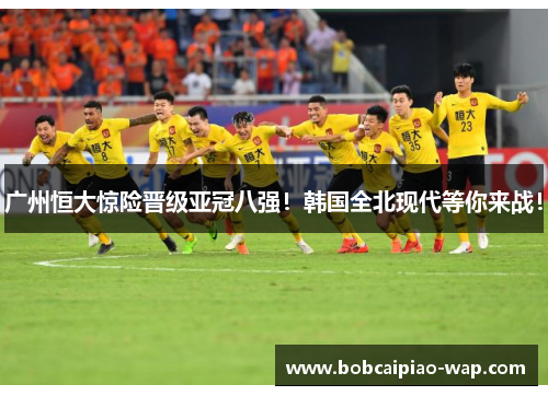 广州恒大惊险晋级亚冠八强！韩国全北现代等你来战！