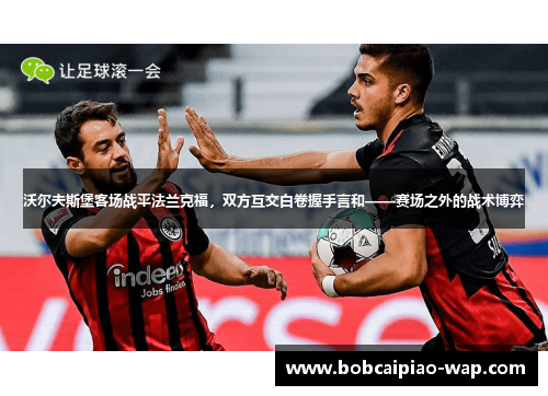 沃尔夫斯堡客场战平法兰克福，双方互交白卷握手言和——赛场之外的战术博弈