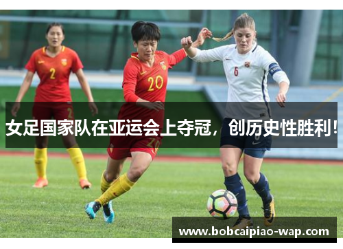 女足国家队在亚运会上夺冠，创历史性胜利！