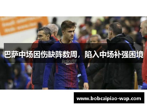 巴萨中场因伤缺阵数周，陷入中场补强困境