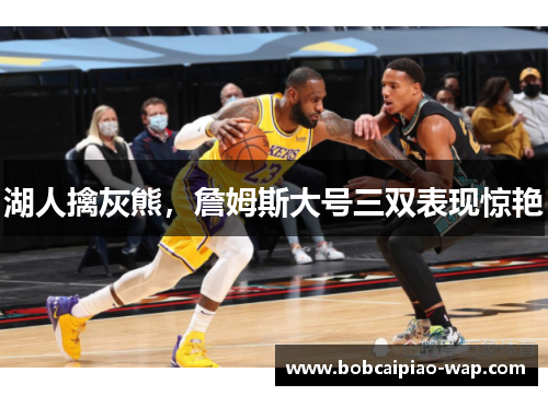湖人擒灰熊，詹姆斯大号三双表现惊艳