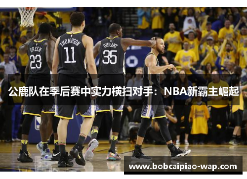 公鹿队在季后赛中实力横扫对手：NBA新霸主崛起