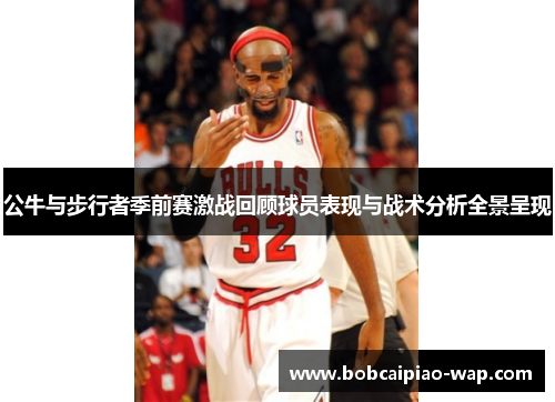 公牛与步行者季前赛激战回顾球员表现与战术分析全景呈现