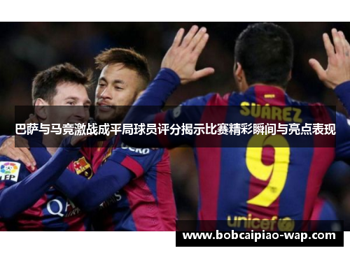 巴萨与马竞激战成平局球员评分揭示比赛精彩瞬间与亮点表现