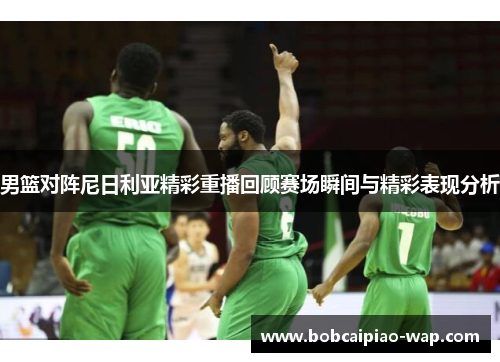 男篮对阵尼日利亚精彩重播回顾赛场瞬间与精彩表现分析