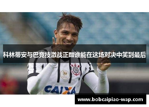 科林蒂安与巴竞技激战正酣谁能在这场对决中笑到最后