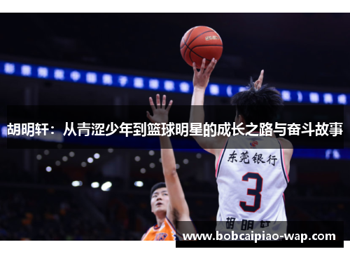 胡明轩：从青涩少年到篮球明星的成长之路与奋斗故事